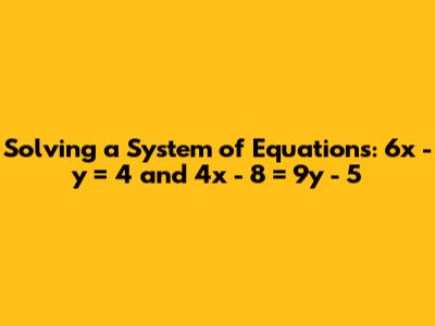 Solving a System of Equations: 6x - y = 4 and 4x - 8 = 9y - 5