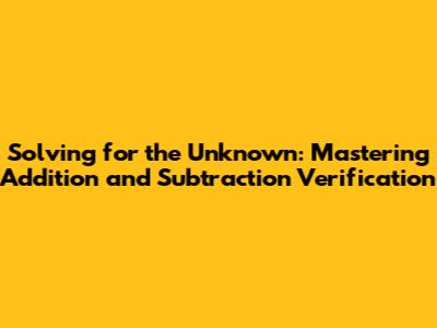 Solving for the Unknown: Mastering Addition and Subtraction Verification