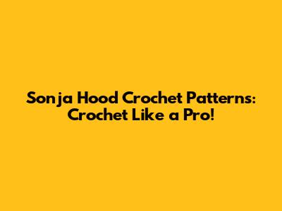 Sonja Hood Crochet Patterns: Crochet Like a Pro!