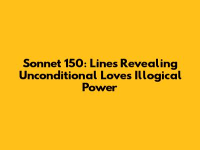 Sonnet 150: Lines Revealing Unconditional Love's Illogical Power
