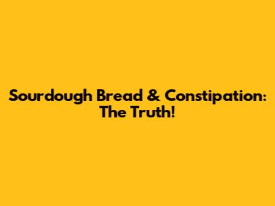Sourdough Bread & Constipation: The Truth!