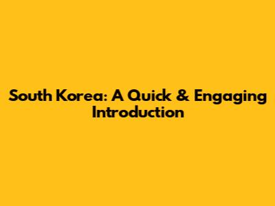 South Korea: A Quick & Engaging Introduction