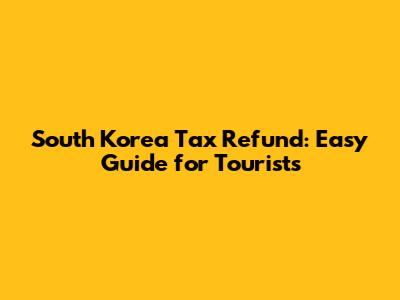 South Korea Tax Refund: Easy Guide for Tourists