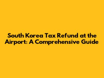 South Korea Tax Refund at the Airport: A Comprehensive Guide