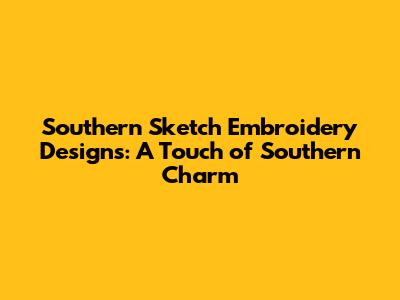 Southern Sketch Embroidery Designs: A Touch of Southern Charm