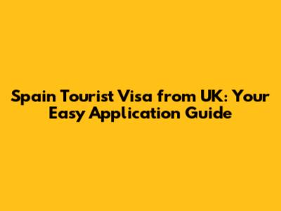 Spain Tourist Visa from UK: Your Easy Application Guide