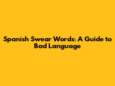 Spanish Swear Words: A Guide to Bad Language
