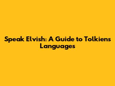 Speak Elvish: A Guide to Tolkien's Languages