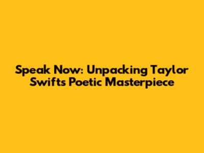 Speak Now: Unpacking Taylor Swift's Poetic Masterpiece