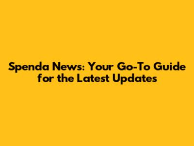 Spenda News: Your Go-To Guide for the Latest Updates