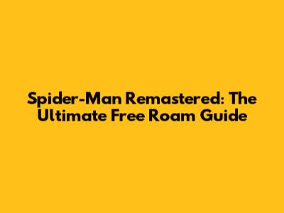 Spider-Man Remastered: The Ultimate Free Roam Guide