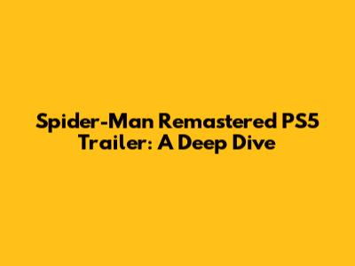 Spider-Man Remastered PS5 Trailer: A Deep Dive