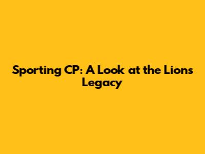 Sporting CP: A Look at the Lions' Legacy