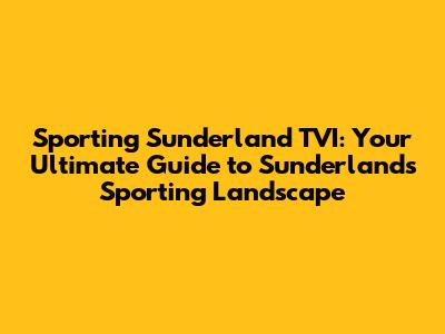 Sporting Sunderland TVI: Your Ultimate Guide to Sunderland's Sporting Landscape