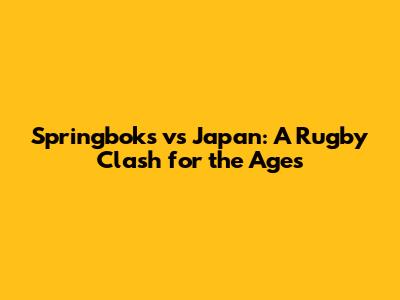 Springboks vs Japan: A Rugby Clash for the Ages