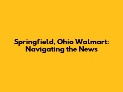 Springfield, Ohio Walmart: Navigating the News