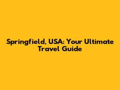 Springfield, USA: Your Ultimate Travel Guide