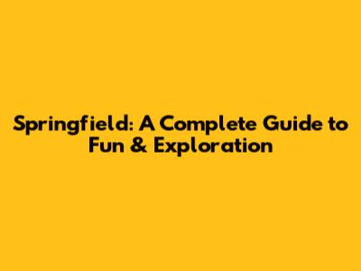 Springfield: A Complete Guide to Fun & Exploration