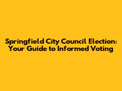 Springfield City Council Election: Your Guide to Informed Voting