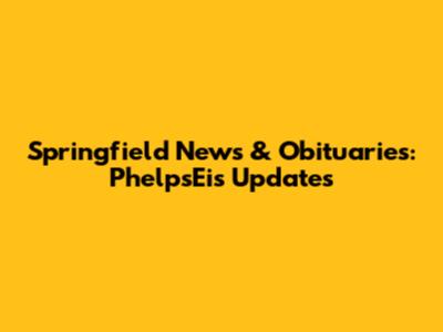 Springfield News & Obituaries: PhelpsEis Updates