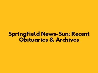 Springfield News-Sun: Recent Obituaries & Archives