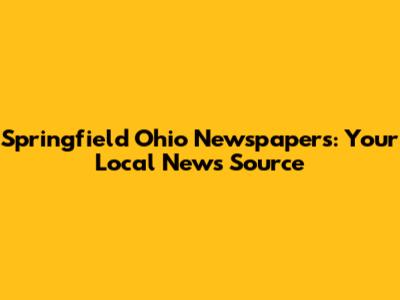 Springfield Ohio Newspapers: Your Local News Source