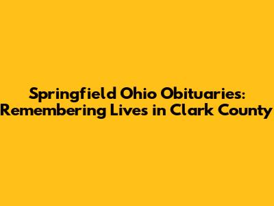 Springfield Ohio Obituaries: Remembering Lives in Clark County