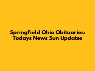 Springfield Ohio Obituaries: Today's News Sun Updates