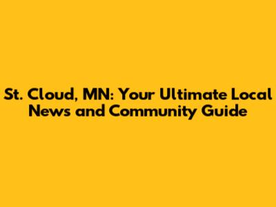 St. Cloud, MN: Your Ultimate Local News and Community Guide