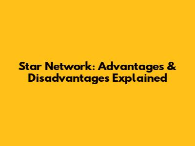 Star Network: Advantages & Disadvantages Explained