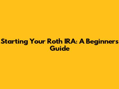 Starting Your Roth IRA: A Beginner's Guide