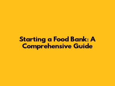 Starting a Food Bank: A Comprehensive Guide