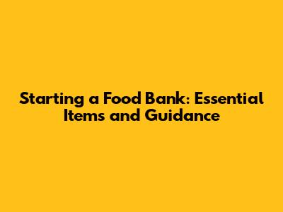 Starting a Food Bank: Essential Items and Guidance