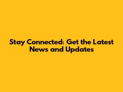 Stay Connected: Get the Latest News and Updates