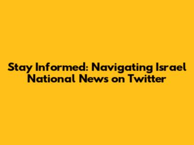 Stay Informed: Navigating Israel National News on Twitter