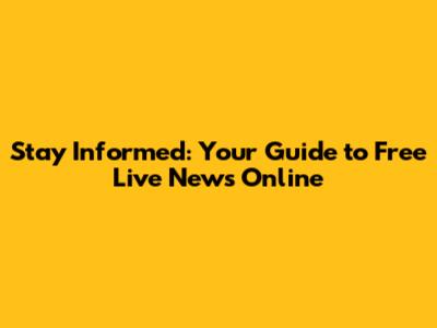 Stay Informed: Your Guide to Free Live News Online