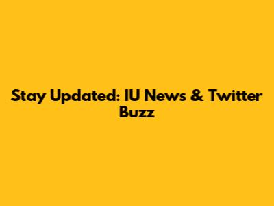 Stay Updated: IU News & Twitter Buzz