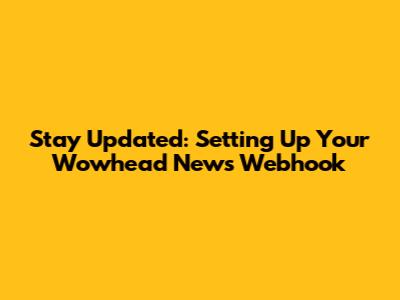 Stay Updated: Setting Up Your Wowhead News Webhook