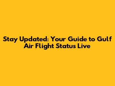 Stay Updated: Your Guide to Gulf Air Flight Status Live