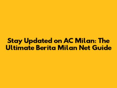 Stay Updated on AC Milan: The Ultimate Berita Milan Net Guide