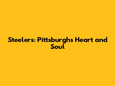 Steelers: Pittsburgh's Heart and Soul