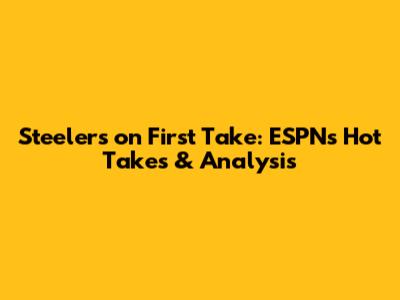 Steelers on First Take: ESPN's Hot Takes & Analysis