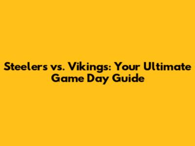 Steelers vs. Vikings: Your Ultimate Game Day Guide