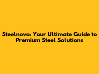 Steelnovo: Your Ultimate Guide to Premium Steel Solutions