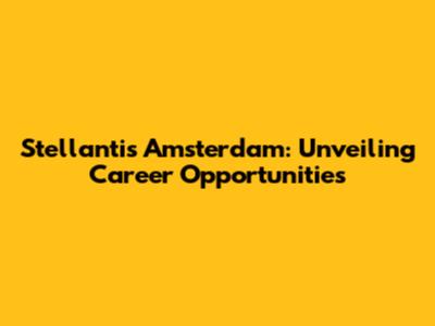 Stellantis Amsterdam: Unveiling Career Opportunities