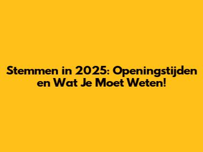 Stemmen in 2025: Openingstijden en Wat Je Moet Weten!
