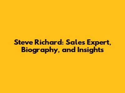 Steve Richard: Sales Expert, Biography, and Insights