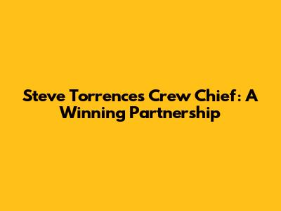 Steve Torrence's Crew Chief: A Winning Partnership