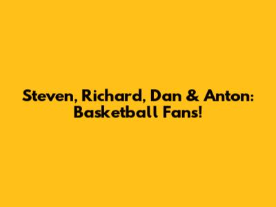 Steven, Richard, Dan & Anton: Basketball Fans!