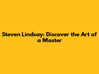 Steven Lindsay: Discover the Art of a Master